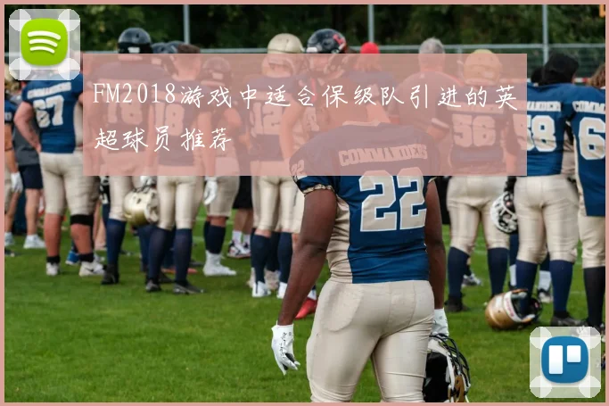FM2018游戏中适合保级队引进的英超球员推荐