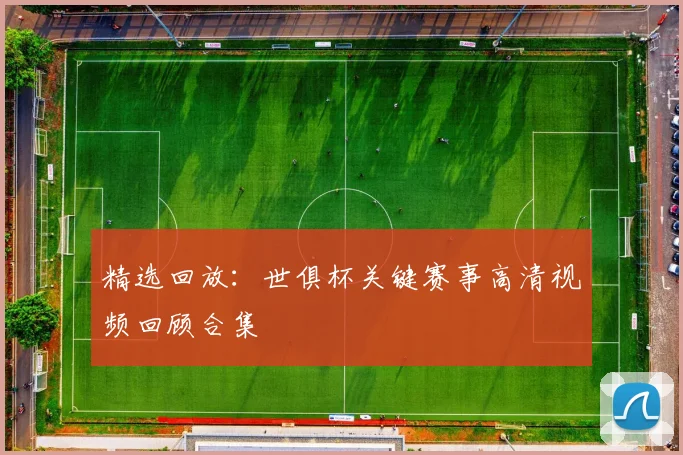精选回放：世俱杯关键赛事高清视频回顾合集