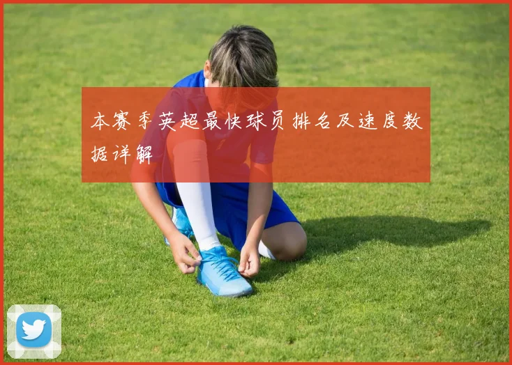 本赛季英超最快球员排名及速度数据详解