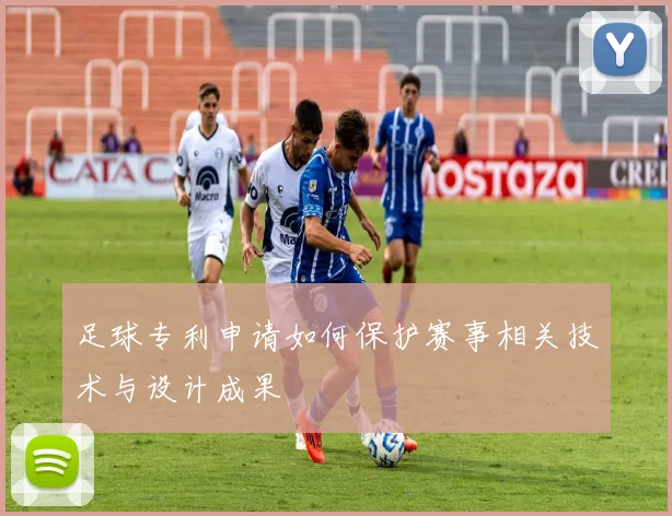 足球专利申请如何保护赛事相关技术与设计成果
