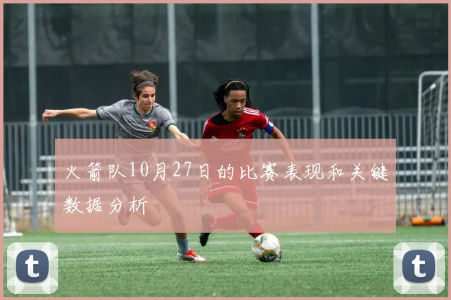 火箭队10月27日的比赛表现和关键数据分析