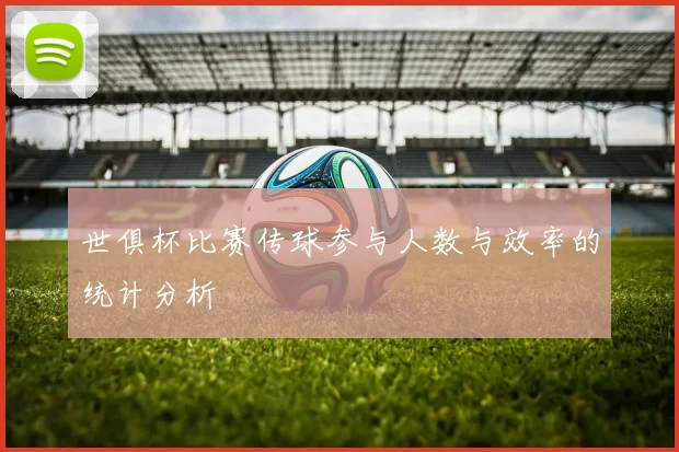 世俱杯比赛传球参与人数与效率的统计分析