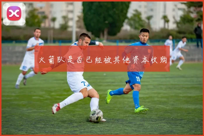 火箭队是否已经被其他资本收购