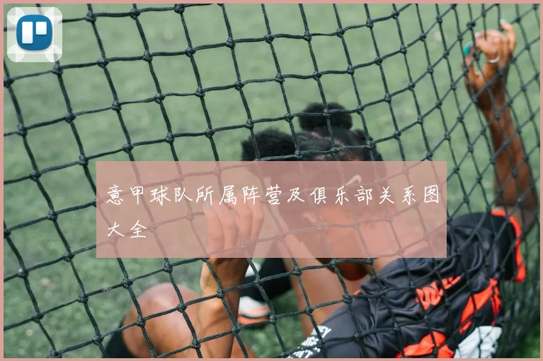 意甲球队所属阵营及俱乐部关系图大全