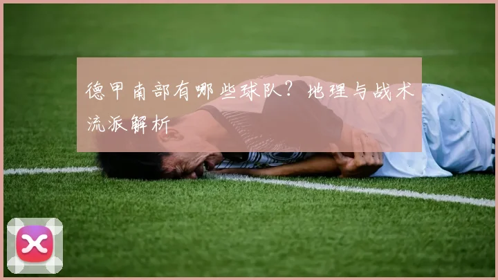 德甲南部有哪些球队？地理与战术流派解析
