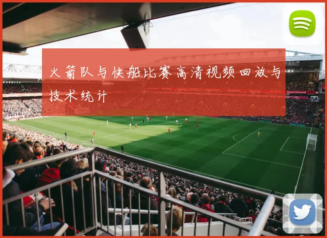 火箭队与快船比赛高清视频回放与技术统计