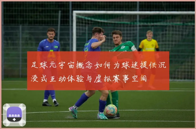 足球元宇宙概念如何为球迷提供沉浸式互动体验与虚拟赛事空间