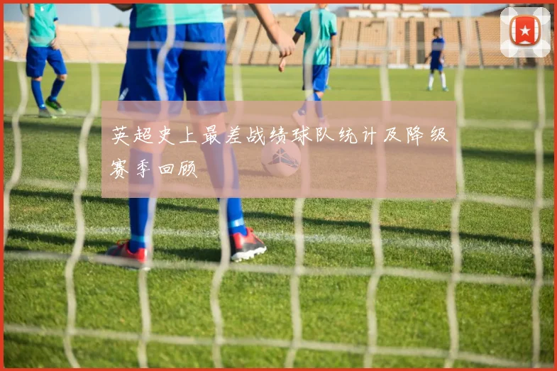 英超史上最差战绩球队统计及降级赛季回顾